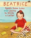 Beatrice Spells Some Lulus and Learns to Write a Letter Beatrice Spells Some Lulus and Learns to Write a Letter