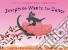 Josephine Wants to Dance Josephine Wants to Dance