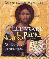 Celebrare il Padre nostro. Meditazione e preghiera Celebrare il Padre nostro. Meditazione e preghiera