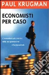 Economisti per caso. E altri dispacci dalla Scienza Triste Economisti per caso. E altri dispacci dalla Scienza Triste