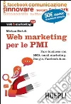 Web Marketing per le PMI. Fare business con SEO, email marketing, Google, Facebook & co. Web Marketing per le PMI. Fare business con SEO, email marketing, Google, Facebook & co.