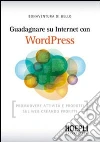 Guadagnare su internet con WordPress. Promuovere attività e prodotti sul Web creando profitti Guadagnare su internet con WordPress. Promuovere attività e prodotti sul Web creando profitti