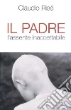 Il Padre. L'assente inaccettabile Il Padre. L'assente inaccettabile