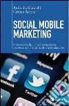 Social mobile marketing. L'innovazione dell'ubiquitous marketing con device mobili, social media e realtà aumentata Social mobile marketing. L'innovazione dell'ubiquitous marketing con device mobili, social media e realtà aumentata