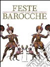 Feste barocche. Cerimonie e spettacoli alla corte dei Savoia tra Cinque e settecento. Catalogo della mostra (Torino, 7 aprile-5 luglio 2009) Feste barocche. Cerimonie e spettacoli alla corte dei Savoia tra Cinque e settecento. Catalogo della mostra (Torino, 7 aprile-5 luglio 2009)
