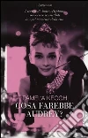 Cosa farebbe Audrey? I segreti di Audrey Hepburn per essere irresistibili in ogni momento della vita Cosa farebbe Audrey? I segreti di Audrey Hepburn per essere irresistibili in ogni momento della vita