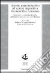 Azione amministrativa ed azione impositiva tra autorità e consenso. Strumenti e tecniche di tutela dell'amministrato e del contribuente Azione amministrativa ed azione impositiva tra autorità e consenso. Strumenti e tecniche di tutela dell'amministrato e del contribuente
