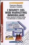 I segreti del web marketing immobiliare. Come ottenere contatti virtuali e trasformarli in contatti reali I segreti del web marketing immobiliare. Come ottenere contatti virtuali e trasformarli in contatti reali