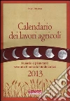 Calendario dei lavori agricoli 2013. Lunario e planetario secondo il metodo biodinamico Calendario dei lavori agricoli 2013. Lunario e planetario secondo il metodo biodinamico