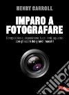 Imparo a fotografare. Composizione, esposizione, luce, lenti, sguardo.Con gli occhi dei grandi maestri libro
