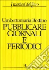 Pubblicare giornali e periodici. Progetto, realizzazione e gestione Pubblicare giornali e periodici. Progetto, realizzazione e gestione