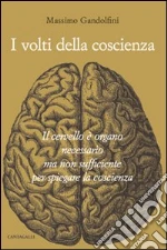 I volti della coscienza. Il cervello è organo necessario ma non sufficiente per spiegare la coscienza libro