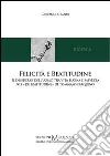 Felicità e beatitudine. Il desiderio dell'uomo tra vita buona e salvezza nel «de beatitudine» di Tommaso d'Aquino Felicità e beatitudine. Il desiderio dell'uomo tra vita buona e salvezza nel «de beatitudine» di Tommaso d'Aquino